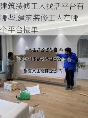 建筑装修工人找活平台有哪些,建筑装修工人在哪个平台接单