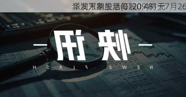 华润万象生活(01209)将于7月26
派发末期股息每股0.481元