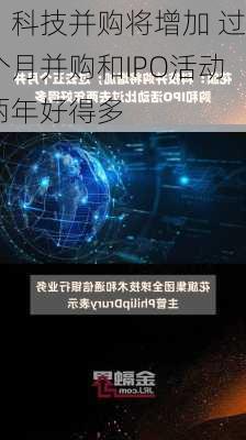 花旗：科技并购将增加 过去五个月并购和IPO活动
过去两年好得多