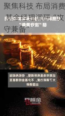 聚焦科技 布局消费 基金经理调研“攻守兼备”