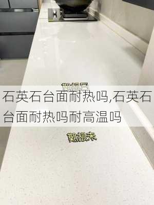 石英石台面耐热吗,石英石台面耐热吗耐高温吗