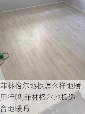 菲林格尔地板怎么样地暖用行吗,菲林格尔地板适合地暖吗