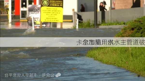 卡尔加里：供水主管道破
，全市陷用水
