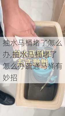 抽水马桶堵了怎么办,抽水马桶堵了怎么办疏通马桶有妙招