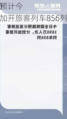 全国铁路预计今
发送1690万人次，加开旅客列车856列