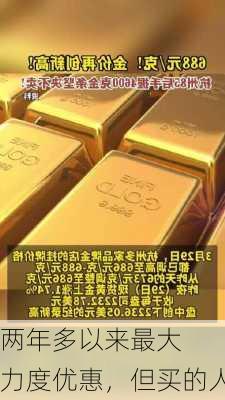 金价创两年多以来最大
！
多家金店大力度优惠，但买的人不多…