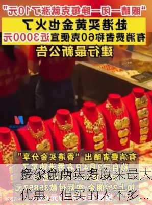 金价创两年多以来最大
！
多家金店大力度优惠，但买的人不多…