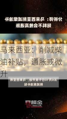 马来西亚：削减柴油补贴，通胀或微升