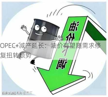 OPEC+减产延长：油价有望随需求修复扭转颓势