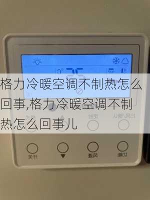 格力冷暖空调不制热怎么回事,格力冷暖空调不制热怎么回事儿