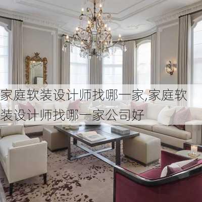 家庭软装设计师找哪一家,家庭软装设计师找哪一家公司好