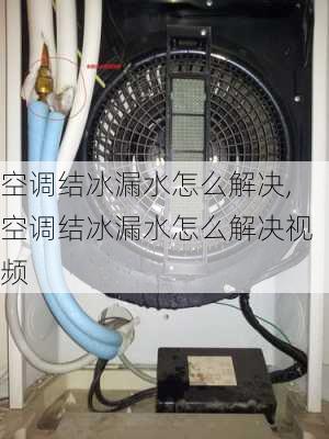 空调结冰漏水怎么解决,空调结冰漏水怎么解决视频