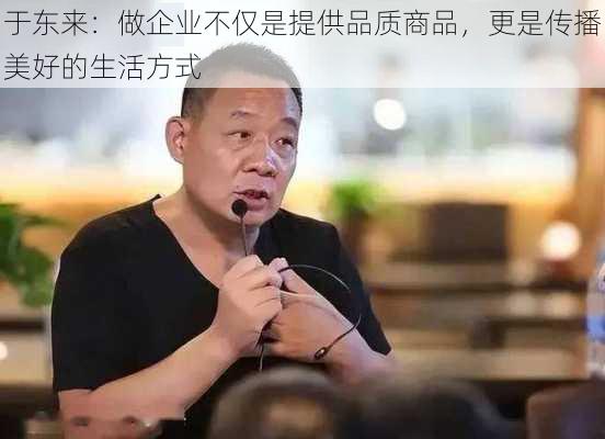 于东来：做企业不仅是提供品质商品，更是传播美好的生活方式