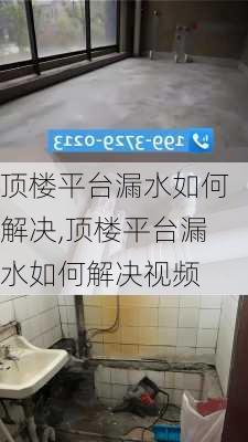 顶楼平台漏水如何解决,顶楼平台漏水如何解决视频