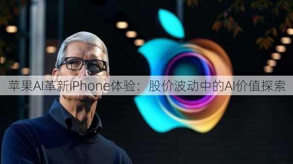 苹果AI革新iPhone体验：股价波动中的AI价值探索