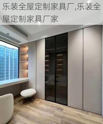 乐装全屋定制家具厂,乐装全屋定制家具厂家