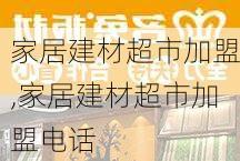 家居建材超市加盟,家居建材超市加盟电话