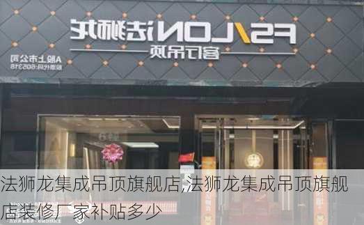 法狮龙集成吊顶旗舰店,法狮龙集成吊顶旗舰店装修厂家补贴多少