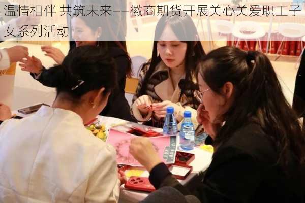 温情相伴 共筑未来——徽商期货开展关心关爱职工子女系列活动