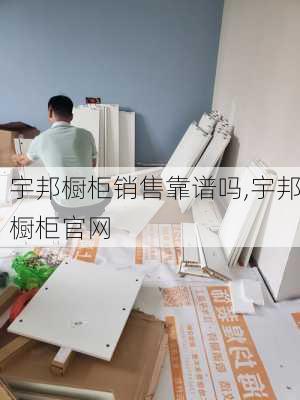 宇邦橱柜销售靠谱吗,宇邦橱柜官网