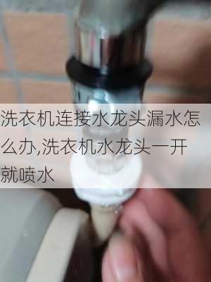 洗衣机连接水龙头漏水怎么办,洗衣机水龙头一开就喷水