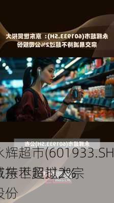 永辉超市(601933.SH)：京东世贸拟大宗
减持不超过2%
股份