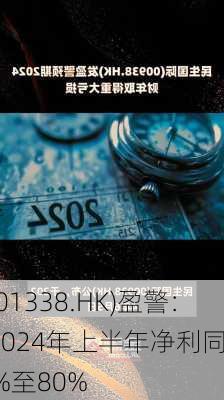 
集团(01338.HK)盈警：预期2024年上半年净利同
下降约70%至80%