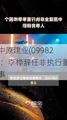 中原建业(09982)：李桦辞任非执行董事