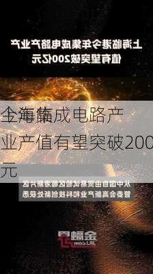 上海临
今年集成电路产业产值有望突破200亿元