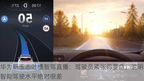 华为靳玉志吐槽智驾直播：驾驶员紧张得要命，说明智能驾驶水平绝对很差