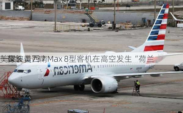 美媒：美西南
一架波音737 Max 8型客机在高空发生“荷兰
”现象