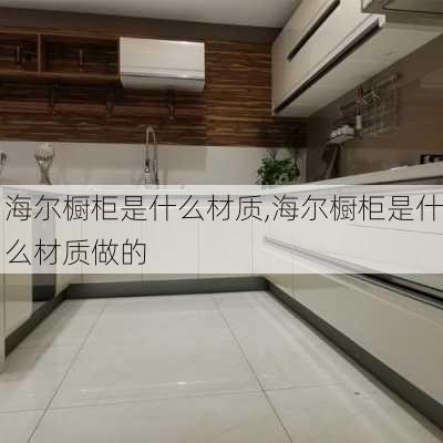 海尔橱柜是什么材质,海尔橱柜是什么材质做的