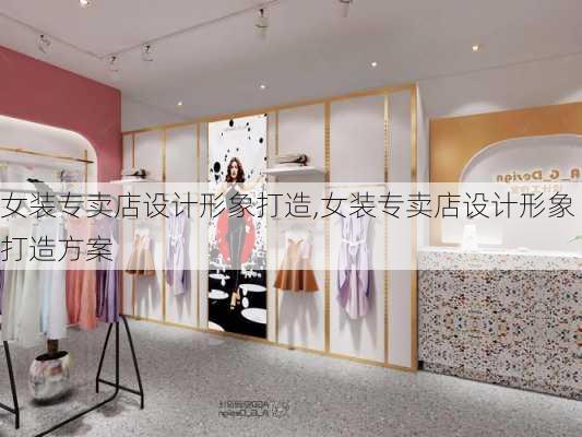 女装专卖店设计形象打造,女装专卖店设计形象打造方案