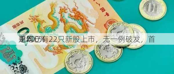 龙年已有22只新股上市，无一例破发，首
平均
近200%