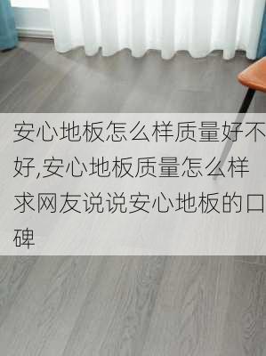 安心地板怎么样质量好不好,安心地板质量怎么样求网友说说安心地板的口碑