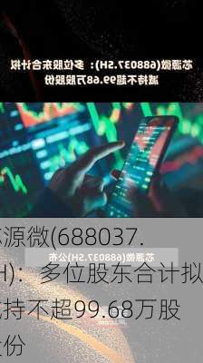 芯源微(688037.SH)：多位股东合计拟减持不超99.68万股股份