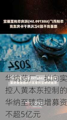 华纳药厂：拟向实控人黄本东控制的华纳至臻定增募资不超5亿元