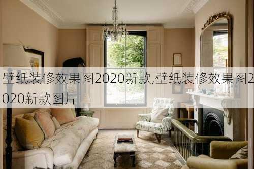 壁纸装修效果图2020新款,壁纸装修效果图2020新款图片