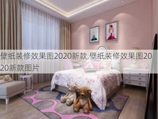 壁纸装修效果图2020新款,壁纸装修效果图2020新款图片