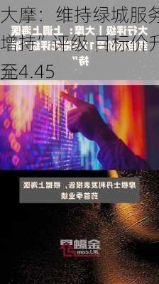 大摩：维持绿城服务“增持”评级 目标价升至4.45
元