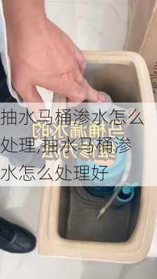 抽水马桶渗水怎么处理,抽水马桶渗水怎么处理好