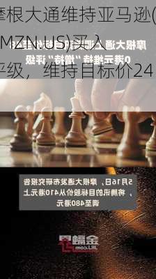 摩根大通维持亚马逊(AMZN.US)买入评级，维持目标价240
