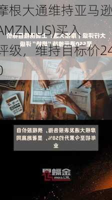 摩根大通维持亚马逊(AMZN.US)买入评级，维持目标价240
