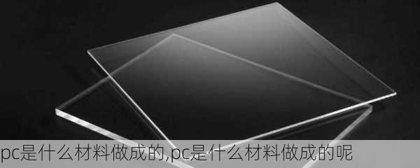 pc是什么材料做成的,pc是什么材料做成的呢