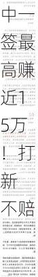 中一签最高赚近15万！打新
不赔