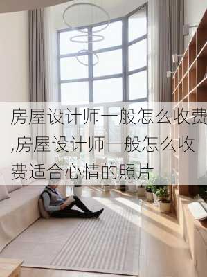 房屋设计师一般怎么收费,房屋设计师一般怎么收费适合心情的照片