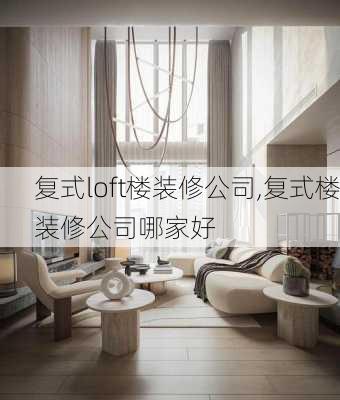 复式loft楼装修公司,复式楼装修公司哪家好