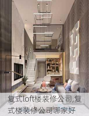 复式loft楼装修公司,复式楼装修公司哪家好