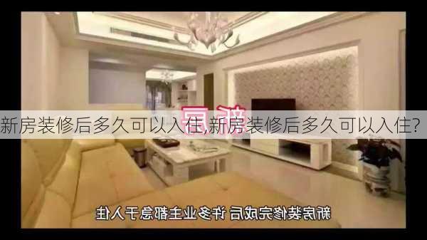 新房装修后多久可以入住,新房装修后多久可以入住?