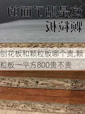 刨花板和颗粒板哪个贵,颗粒板一平方800贵不贵